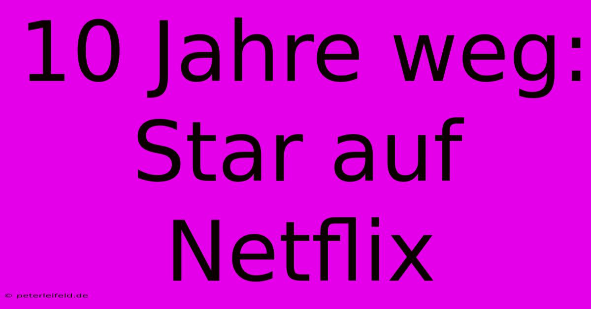 10 Jahre Weg: Star Auf Netflix