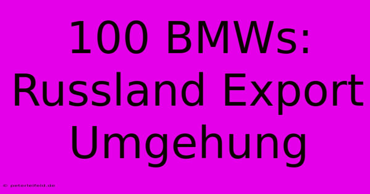 100 BMWs: Russland Export Umgehung