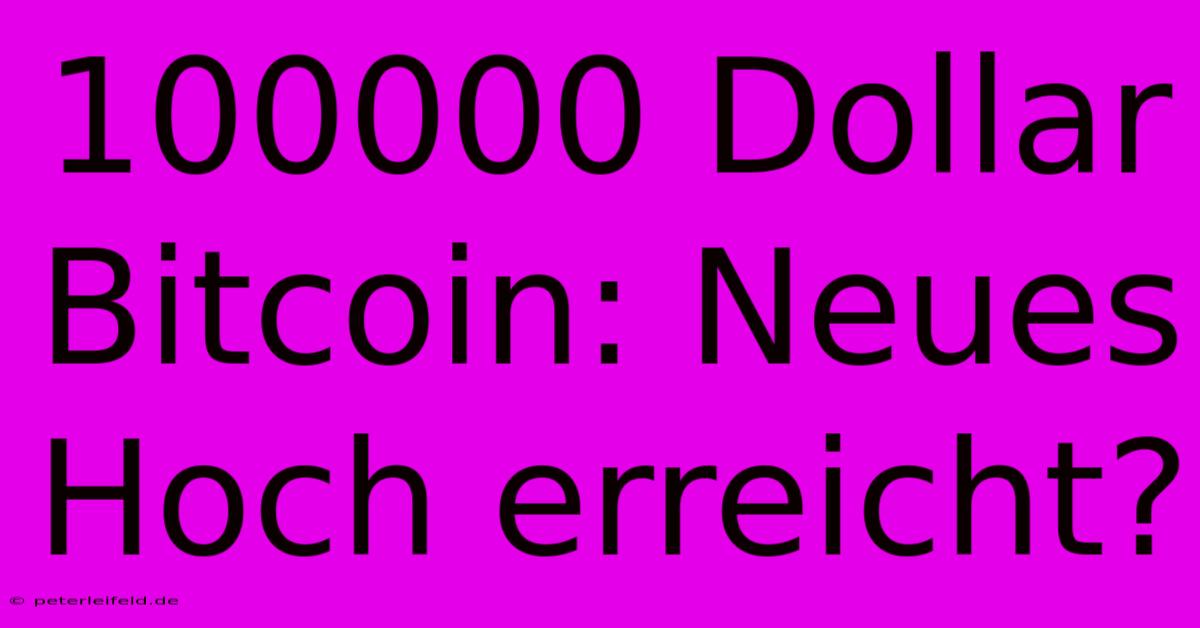 100000 Dollar Bitcoin: Neues Hoch Erreicht?