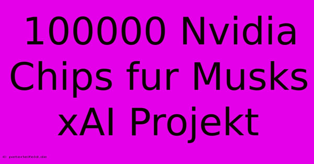 100000 Nvidia Chips Fur Musks XAI Projekt