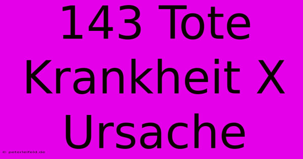 143 Tote Krankheit X Ursache