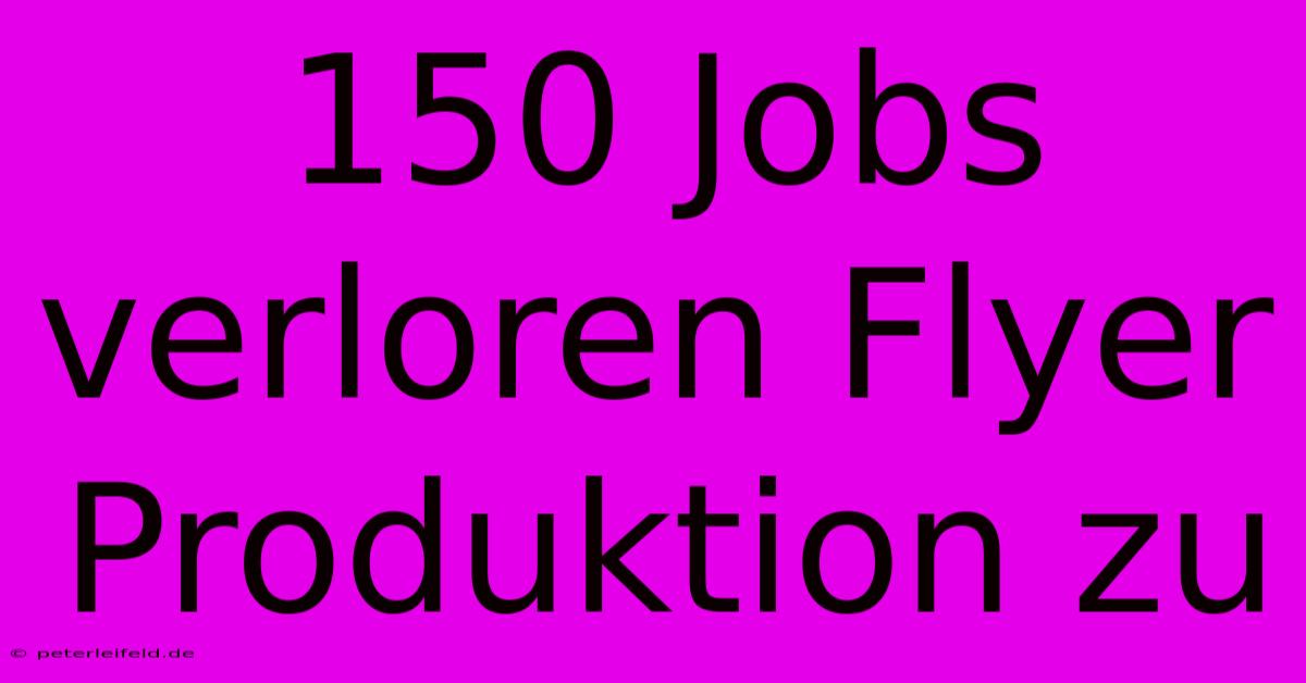 150 Jobs Verloren Flyer Produktion Zu