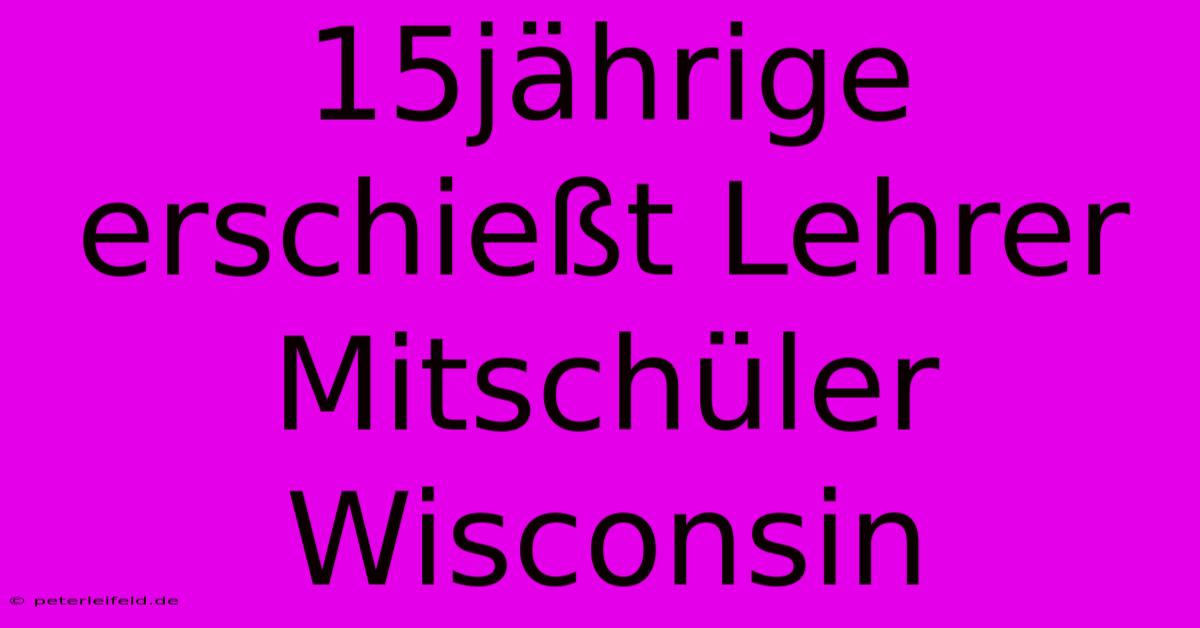 15jährige Erschießt Lehrer Mitschüler Wisconsin