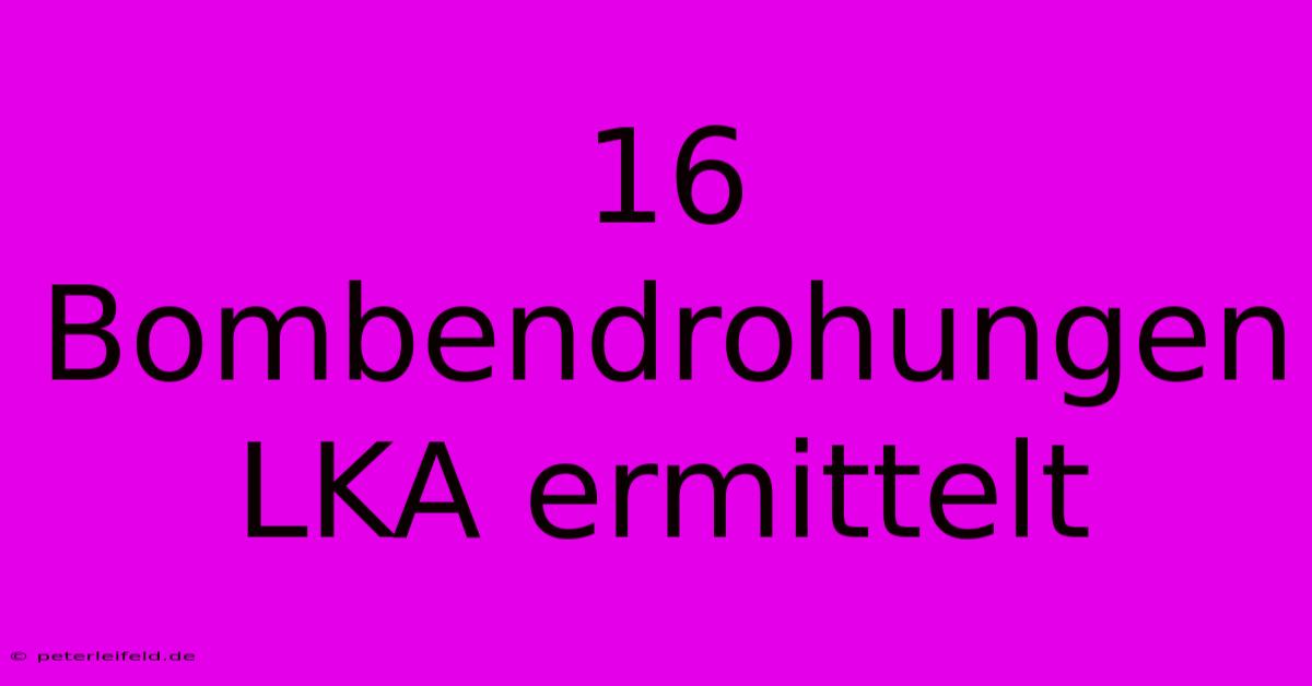 16 Bombendrohungen LKA Ermittelt