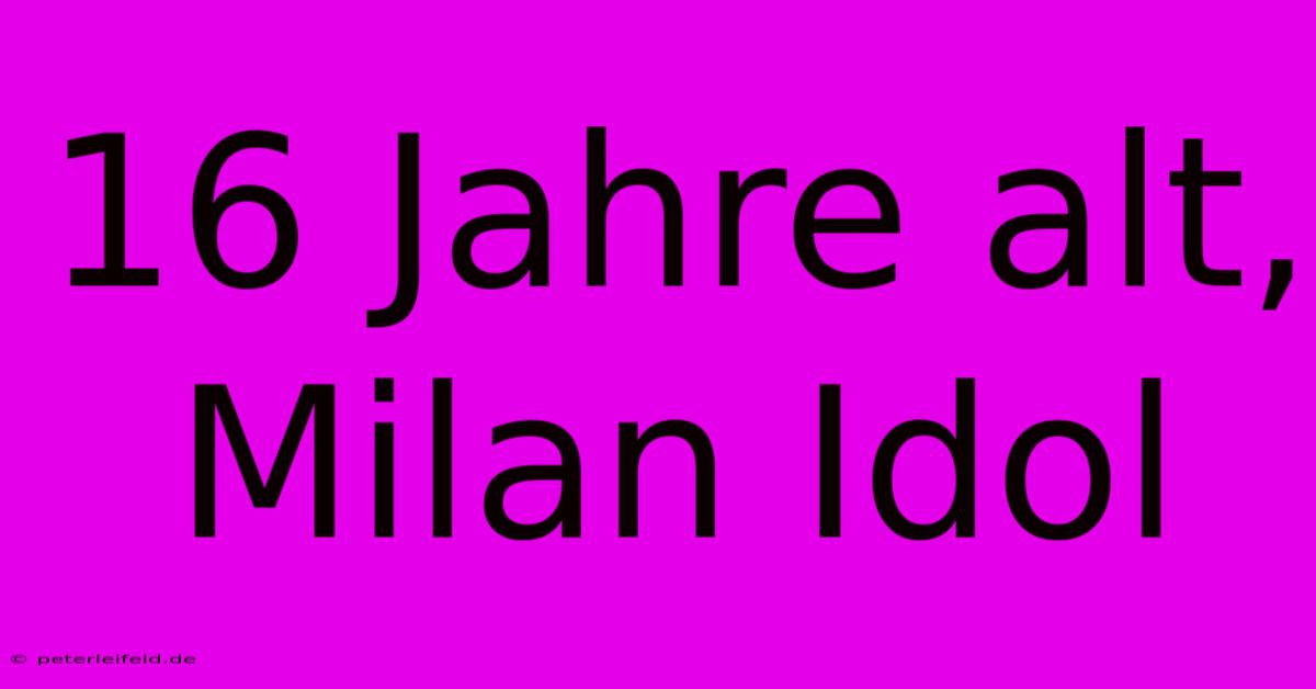 16 Jahre Alt, Milan Idol