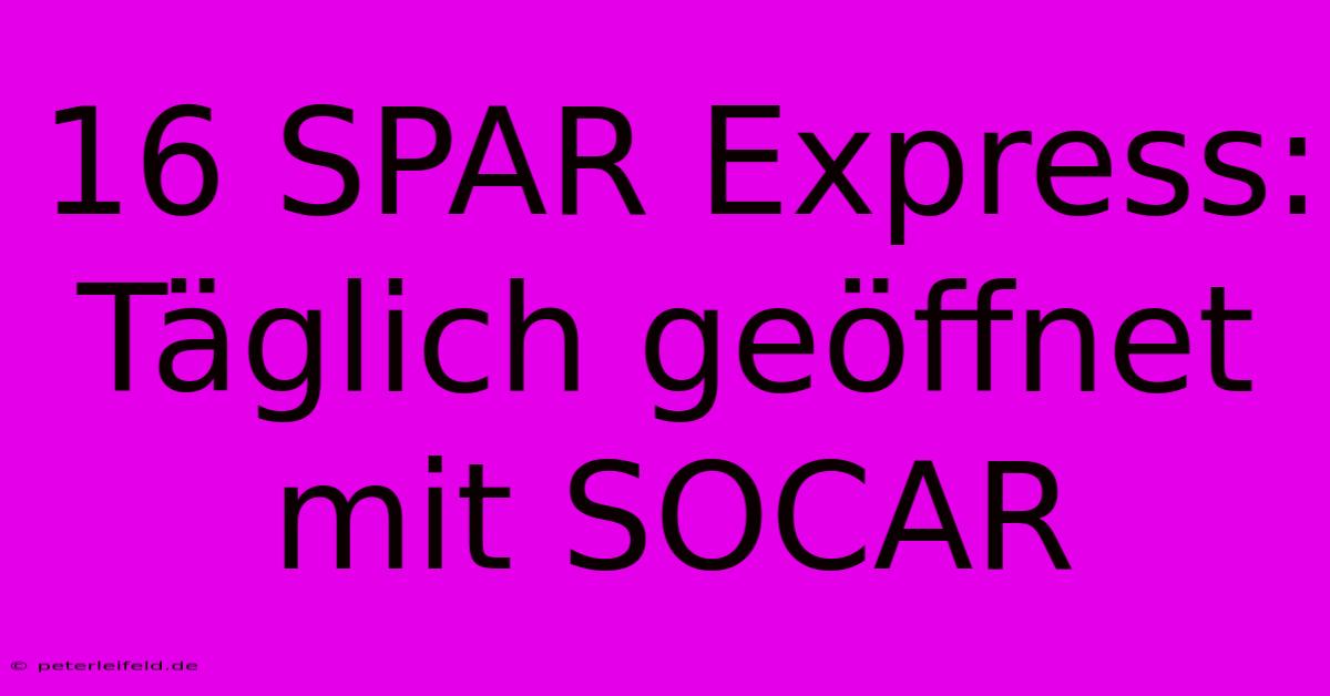 16 SPAR Express: Täglich Geöffnet Mit SOCAR