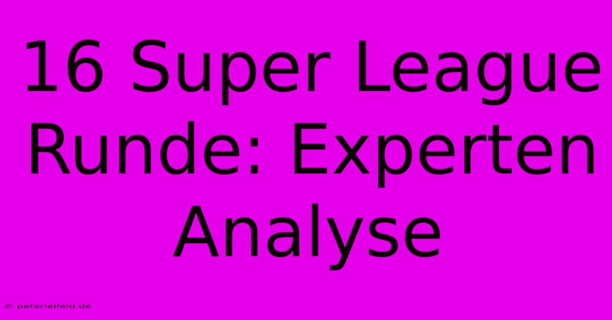 16 Super League Runde: Experten Analyse