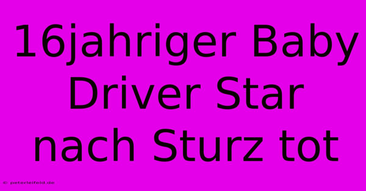 16jahriger Baby Driver Star Nach Sturz Tot