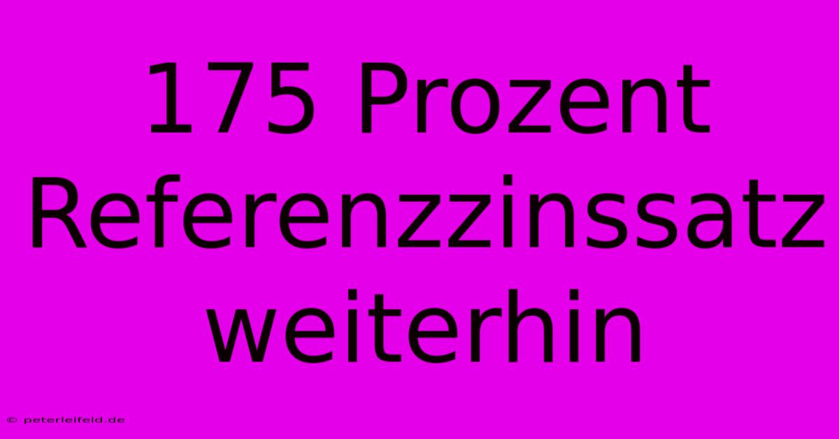 175 Prozent Referenzzinssatz Weiterhin