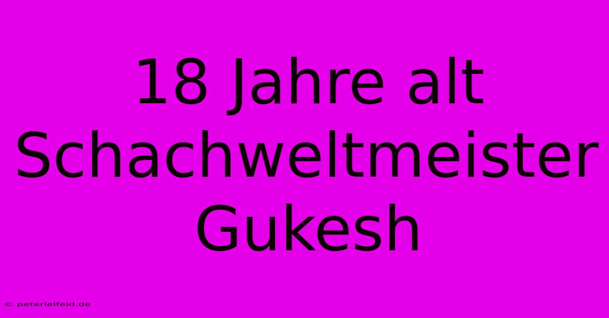 18 Jahre Alt Schachweltmeister Gukesh