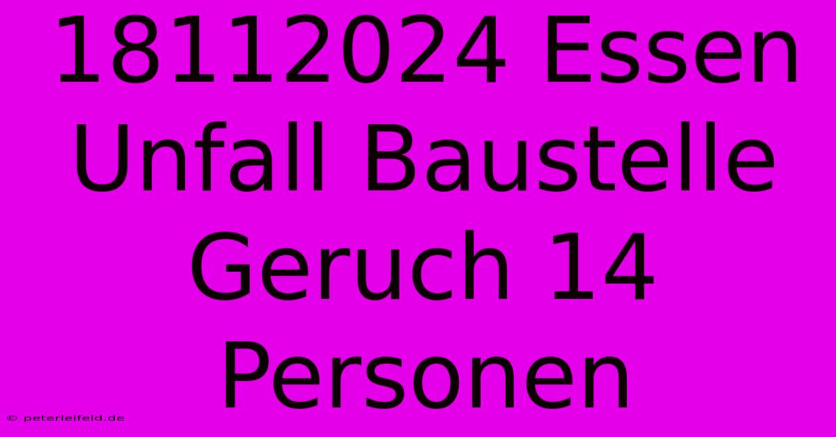 18112024 Essen Unfall Baustelle Geruch 14 Personen