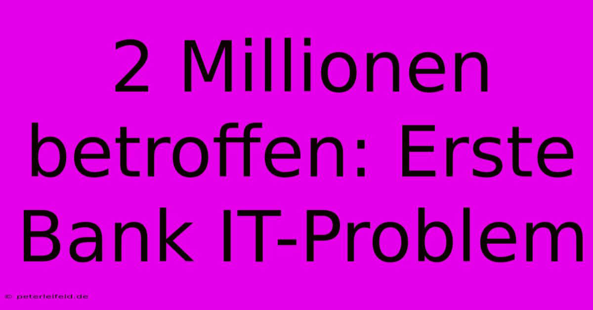 2 Millionen Betroffen: Erste Bank IT-Problem