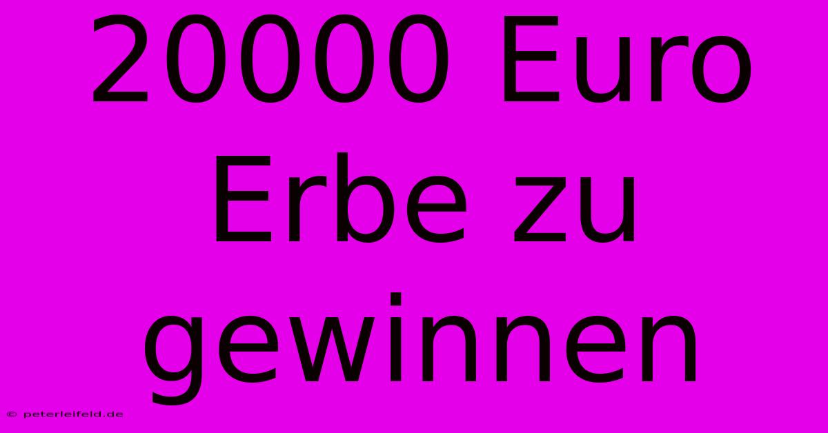 20000 Euro Erbe Zu Gewinnen