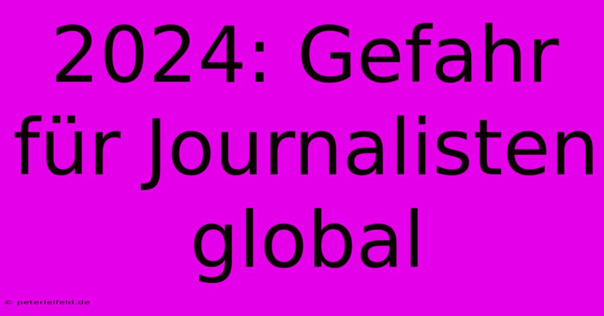 2024: Gefahr Für Journalisten Global