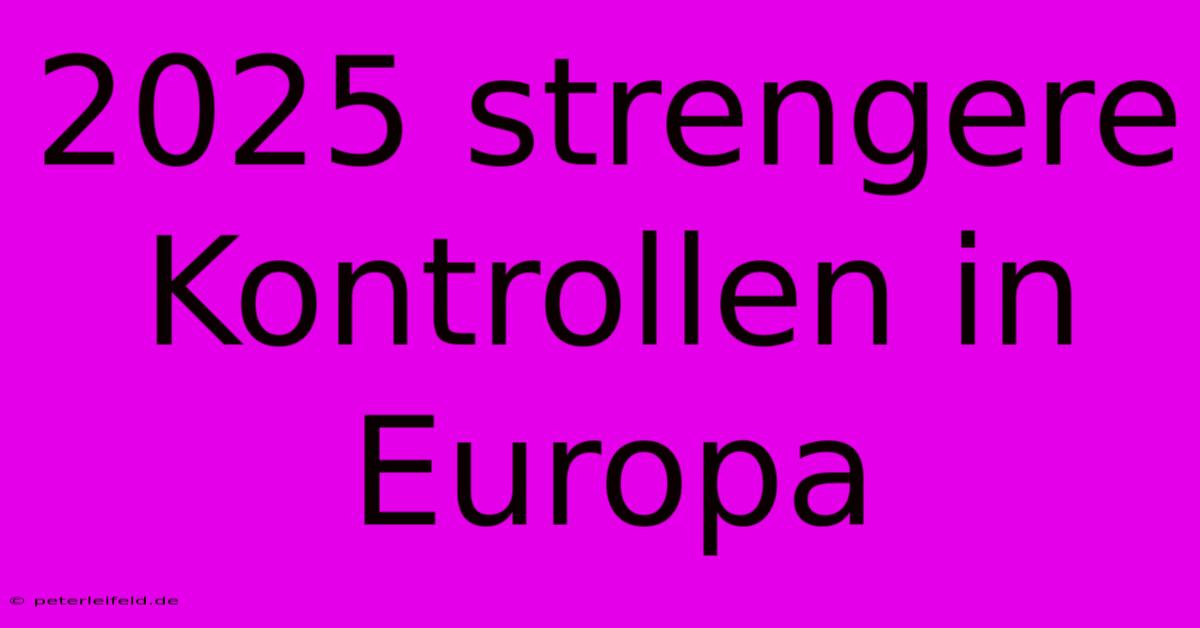 2025 Strengere Kontrollen In Europa