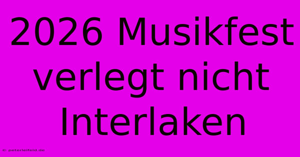 2026 Musikfest Verlegt Nicht Interlaken