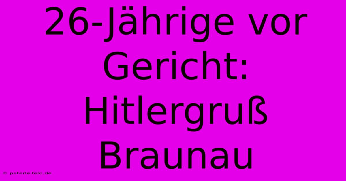 26-Jährige Vor Gericht: Hitlergruß Braunau