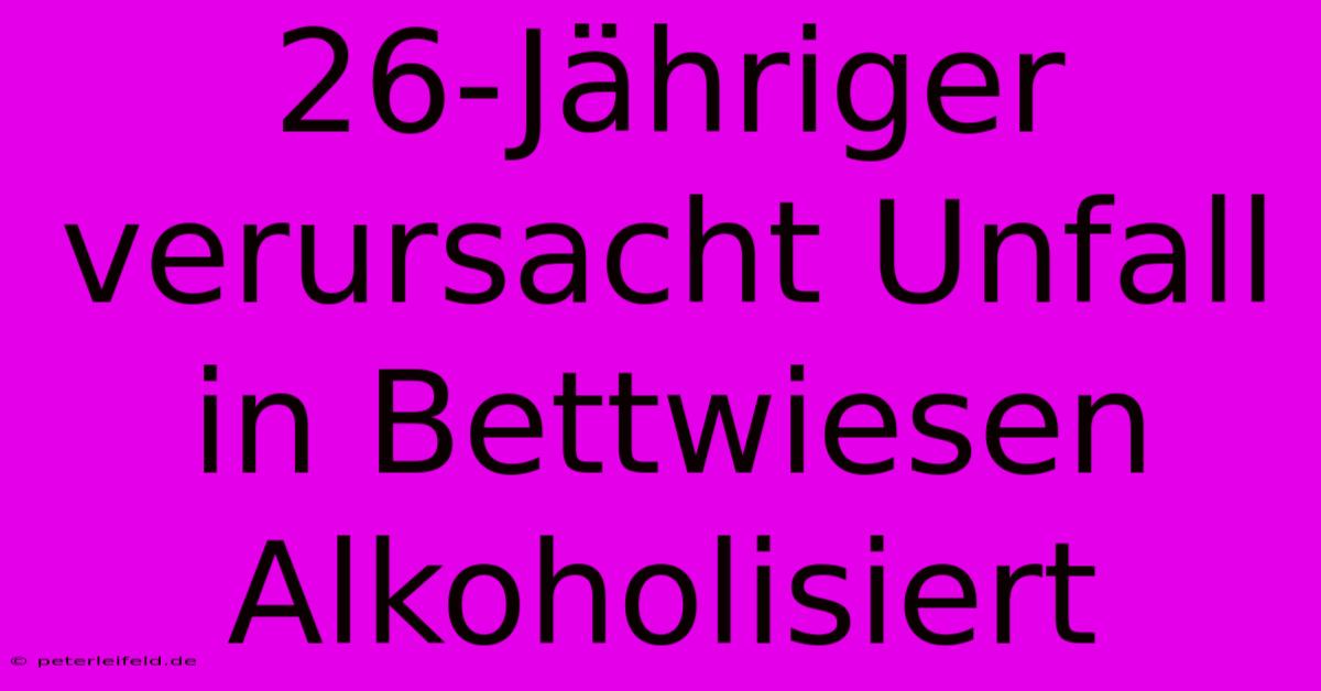 26-Jähriger Verursacht Unfall In Bettwiesen  Alkoholisiert