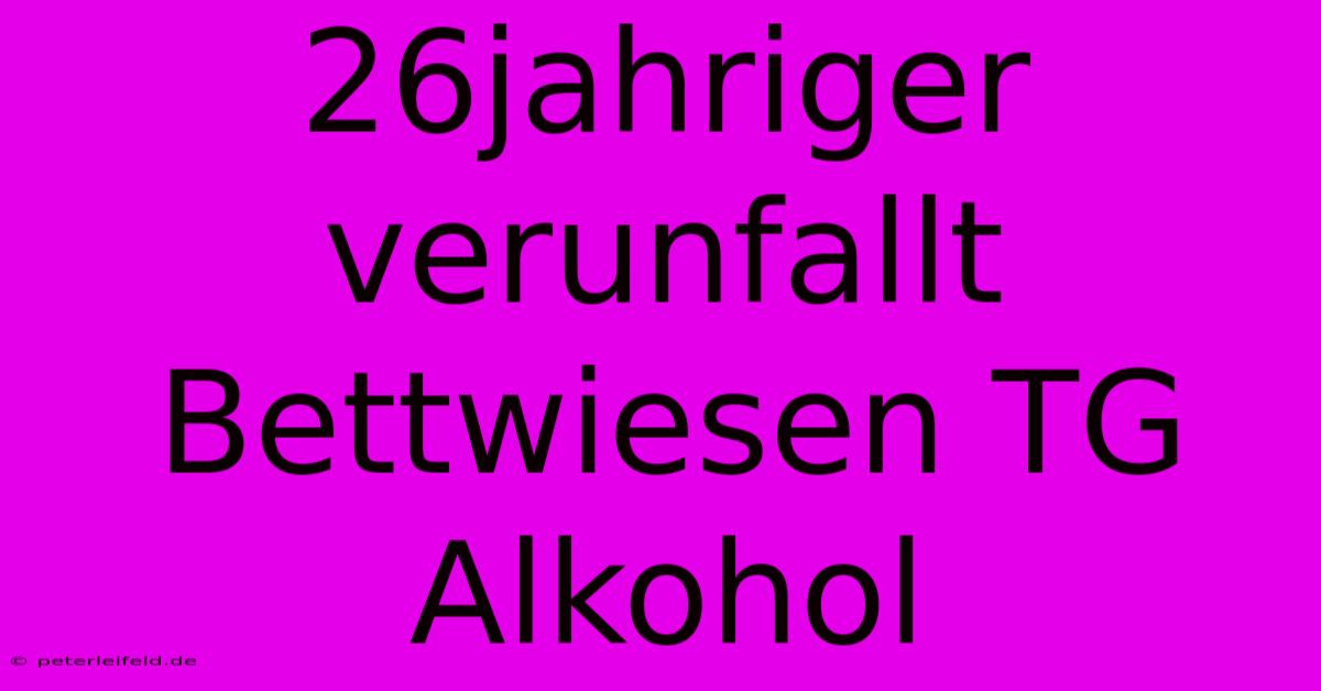 26jahriger Verunfallt Bettwiesen TG Alkohol