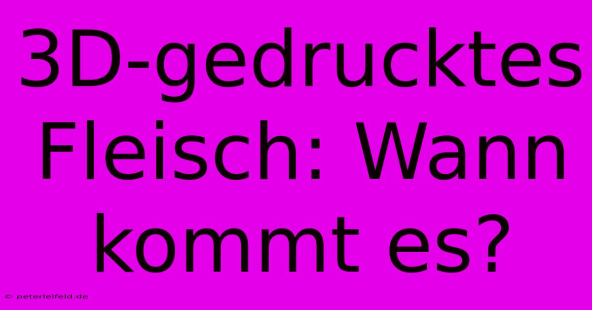 3D-gedrucktes Fleisch: Wann Kommt Es?