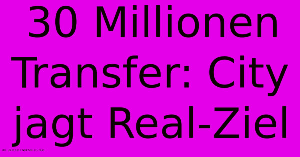 30 Millionen Transfer: City Jagt Real-Ziel