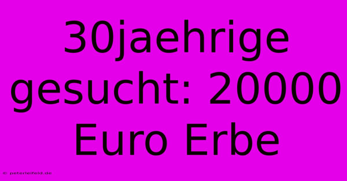 30jaehrige Gesucht: 20000 Euro Erbe