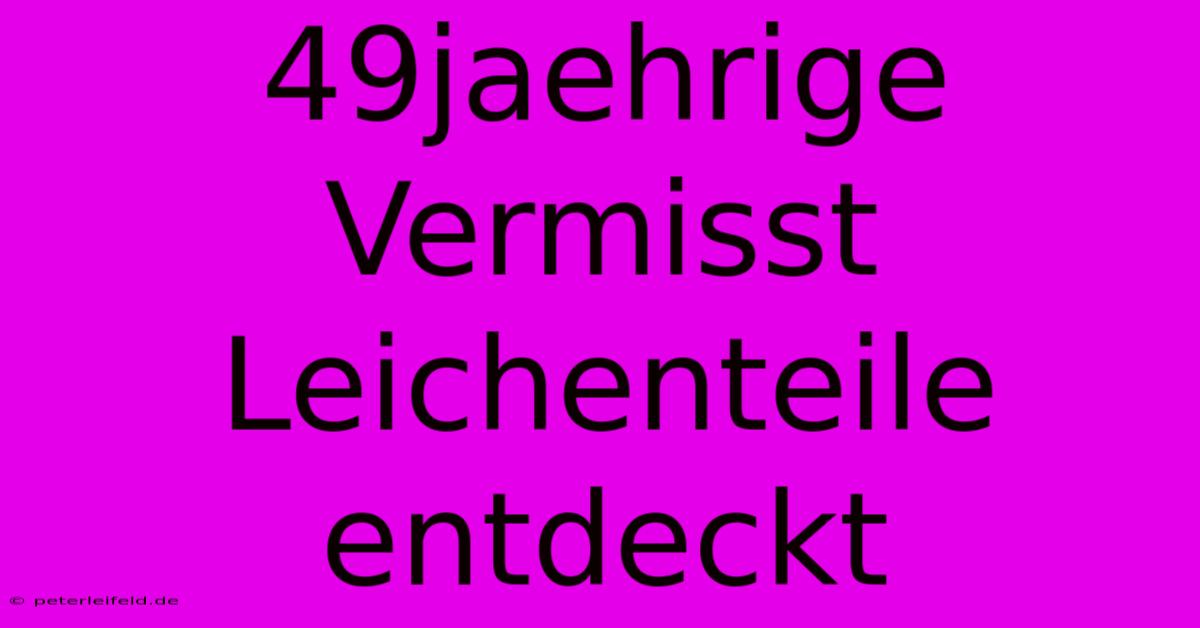 49jaehrige Vermisst Leichenteile Entdeckt