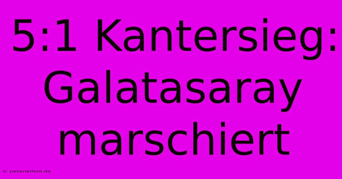 5:1 Kantersieg: Galatasaray Marschiert