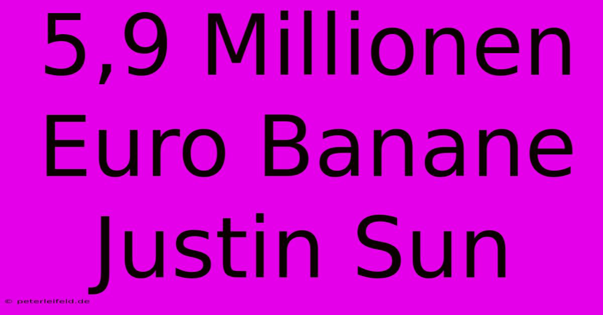 5,9 Millionen Euro Banane Justin Sun