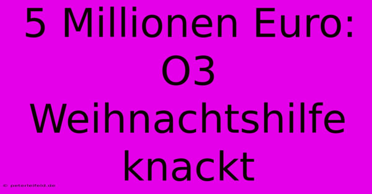 5 Millionen Euro: O3 Weihnachtshilfe Knackt