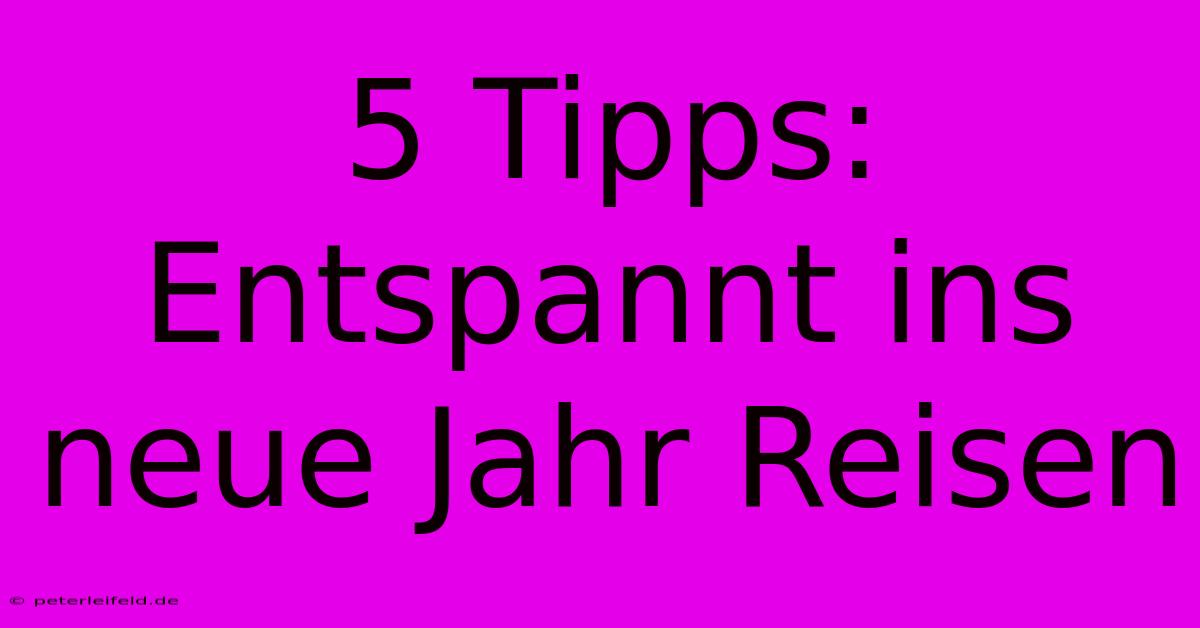 5 Tipps: Entspannt Ins Neue Jahr Reisen