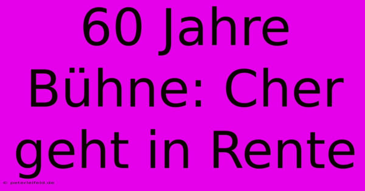 60 Jahre Bühne: Cher Geht In Rente