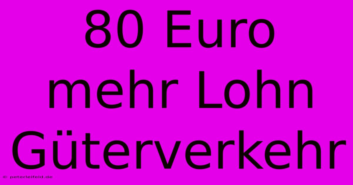 80 Euro Mehr Lohn Güterverkehr