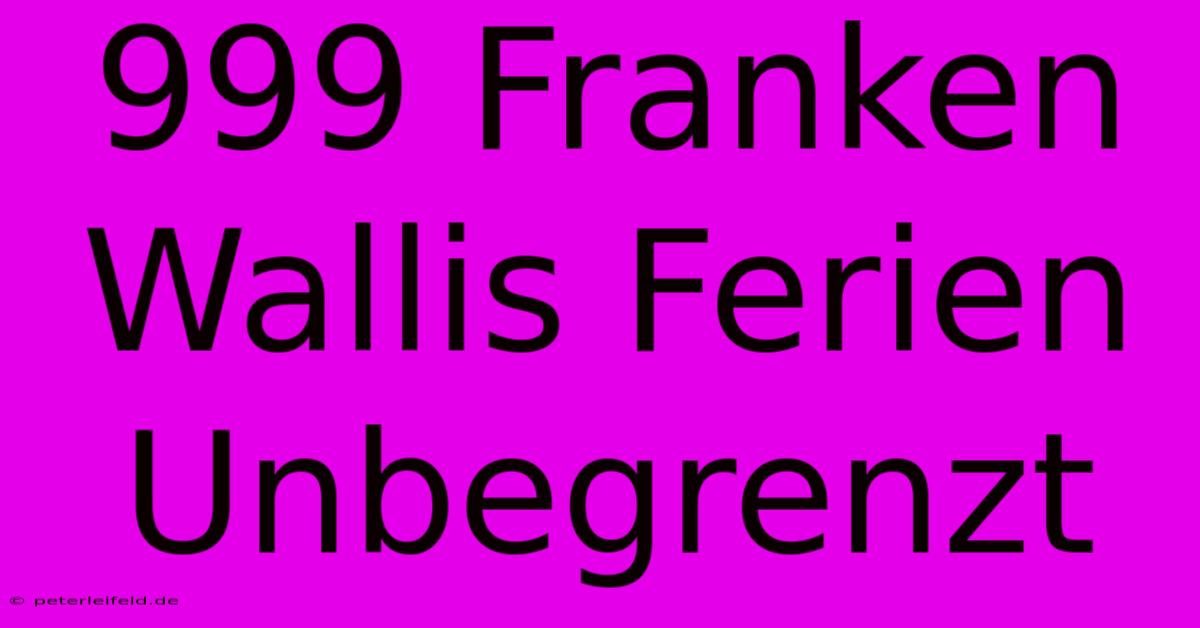 999 Franken Wallis Ferien Unbegrenzt