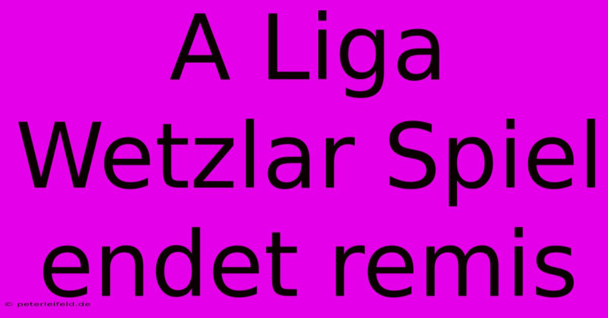 A Liga Wetzlar Spiel Endet Remis