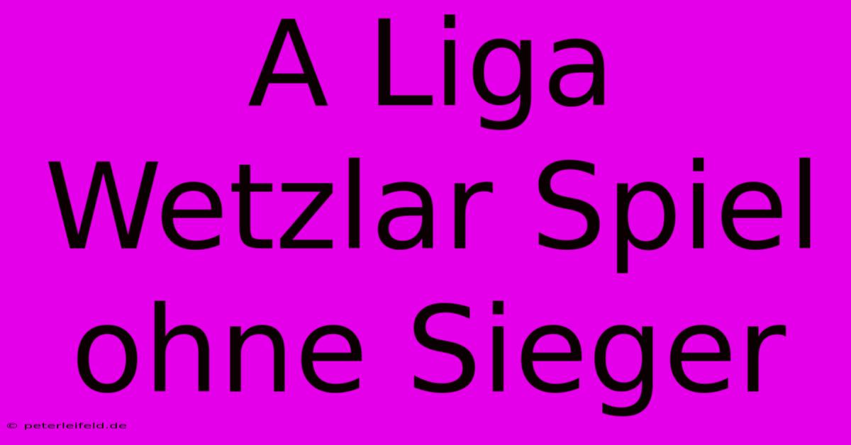 A Liga Wetzlar Spiel Ohne Sieger