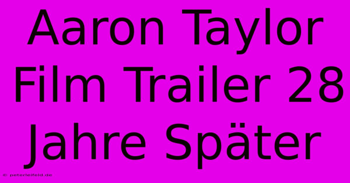 Aaron Taylor Film Trailer 28 Jahre Später