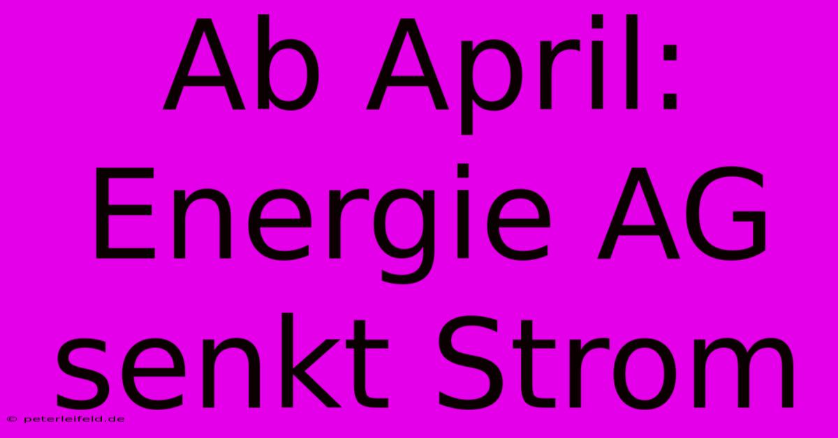 Ab April: Energie AG Senkt Strom