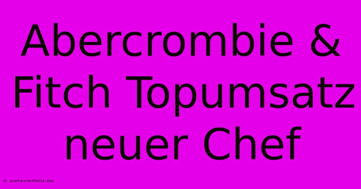 Abercrombie & Fitch Topumsatz Neuer Chef