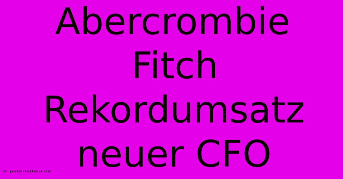 Abercrombie Fitch Rekordumsatz Neuer CFO