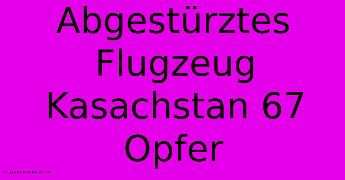 Abgestürztes Flugzeug Kasachstan 67 Opfer