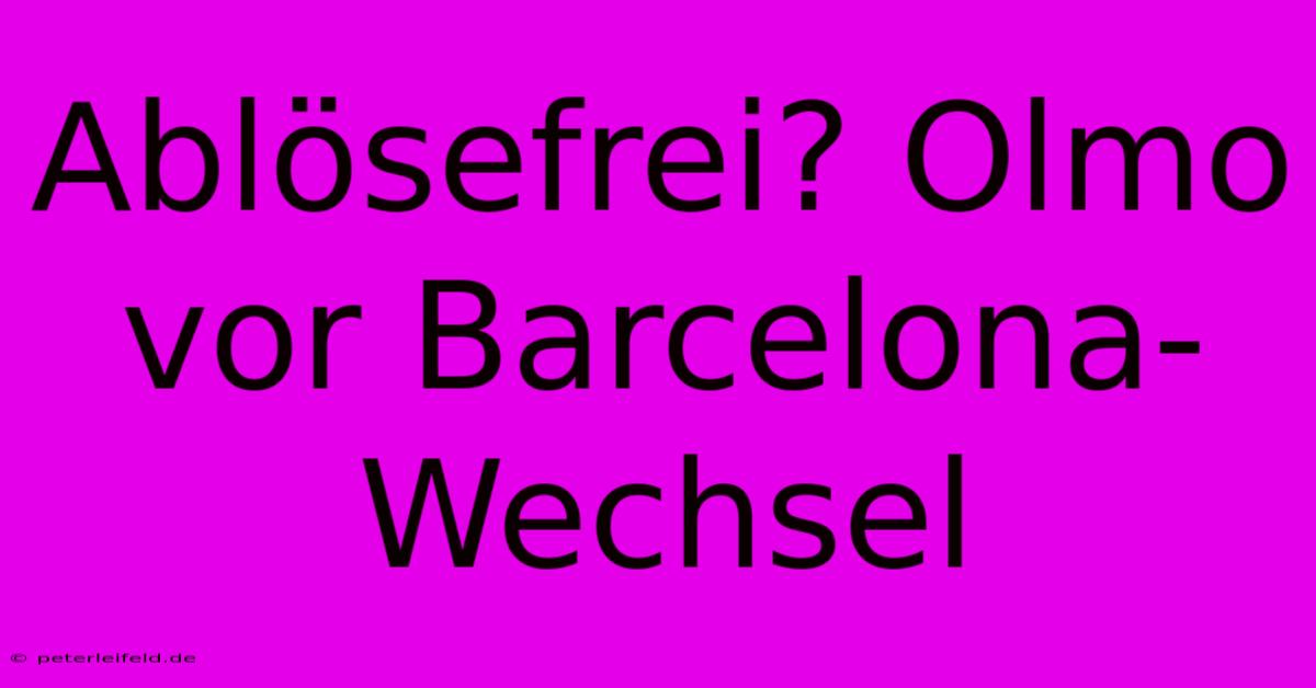 Ablösefrei? Olmo Vor Barcelona-Wechsel