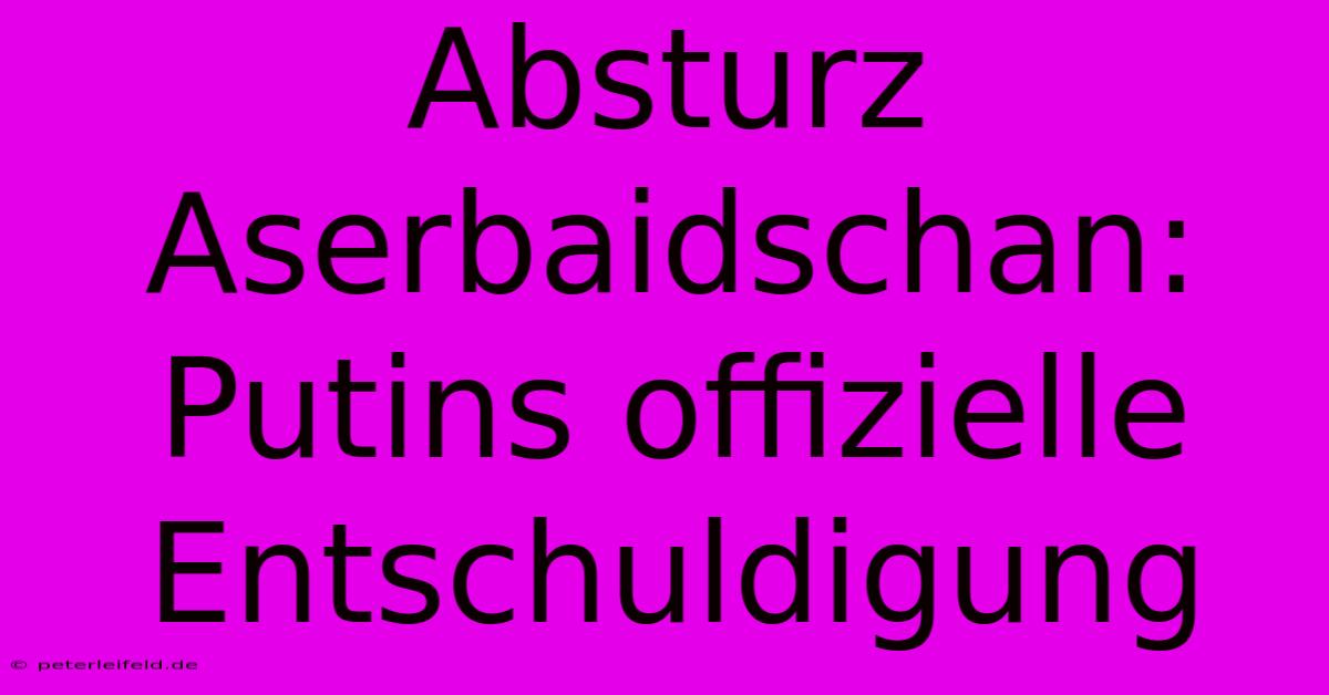 Absturz Aserbaidschan: Putins Offizielle Entschuldigung