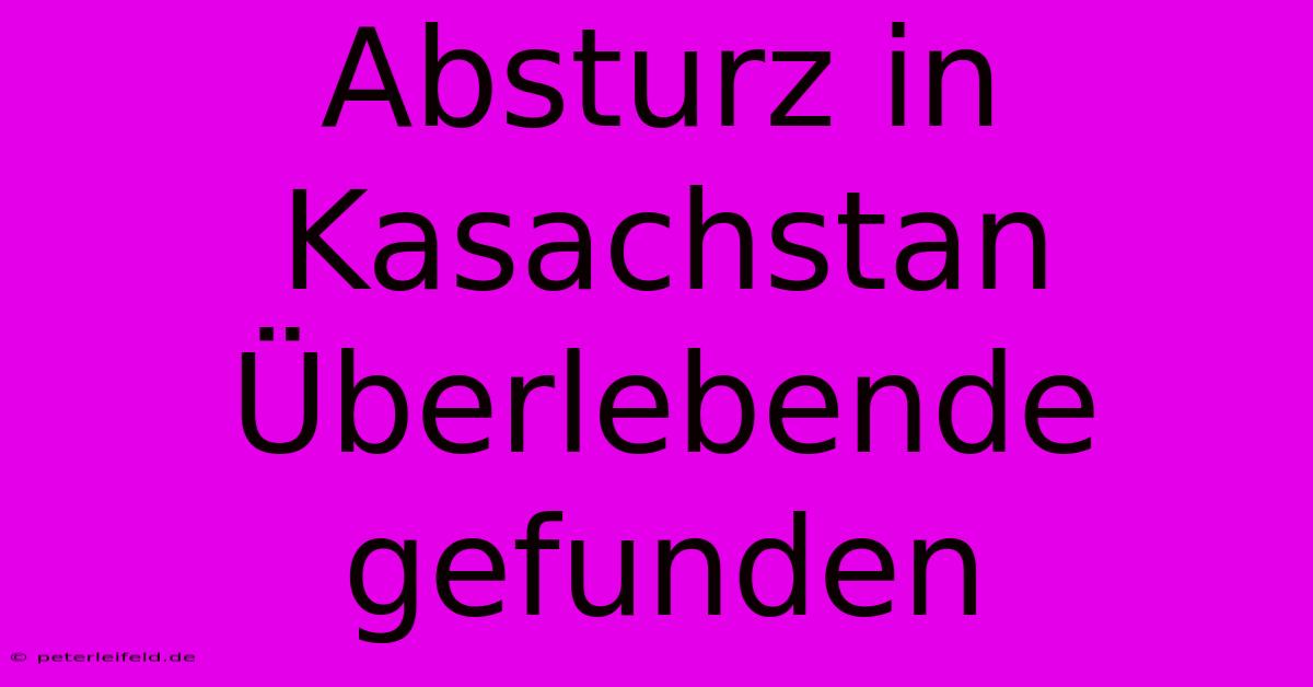 Absturz In Kasachstan Überlebende Gefunden