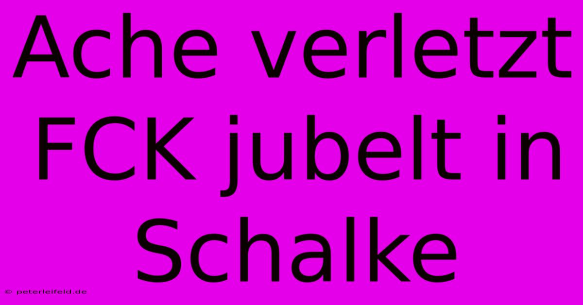 Ache Verletzt FCK Jubelt In Schalke