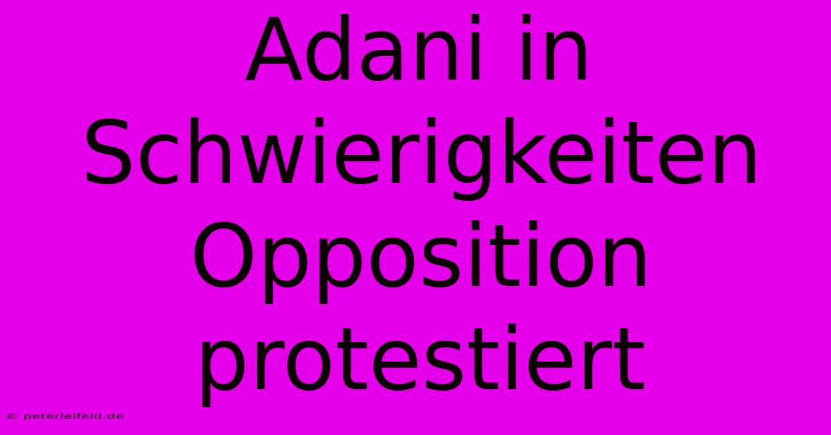 Adani In Schwierigkeiten Opposition Protestiert