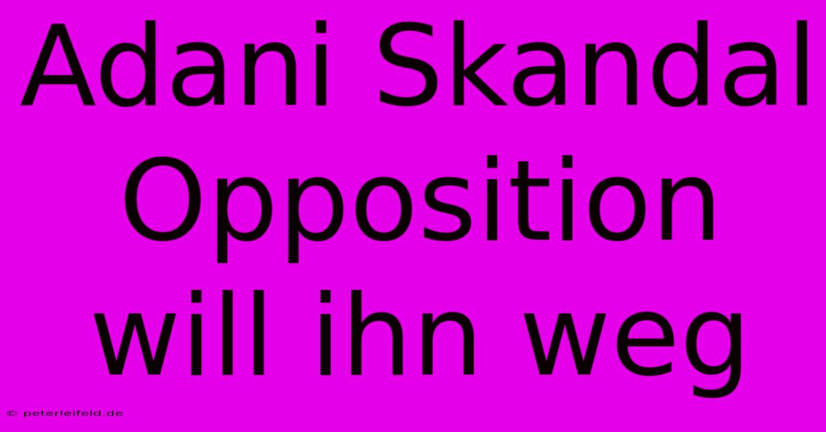 Adani Skandal Opposition Will Ihn Weg