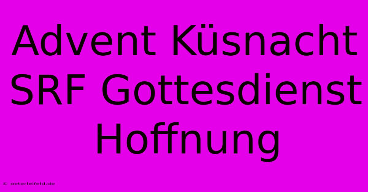 Advent Küsnacht SRF Gottesdienst Hoffnung