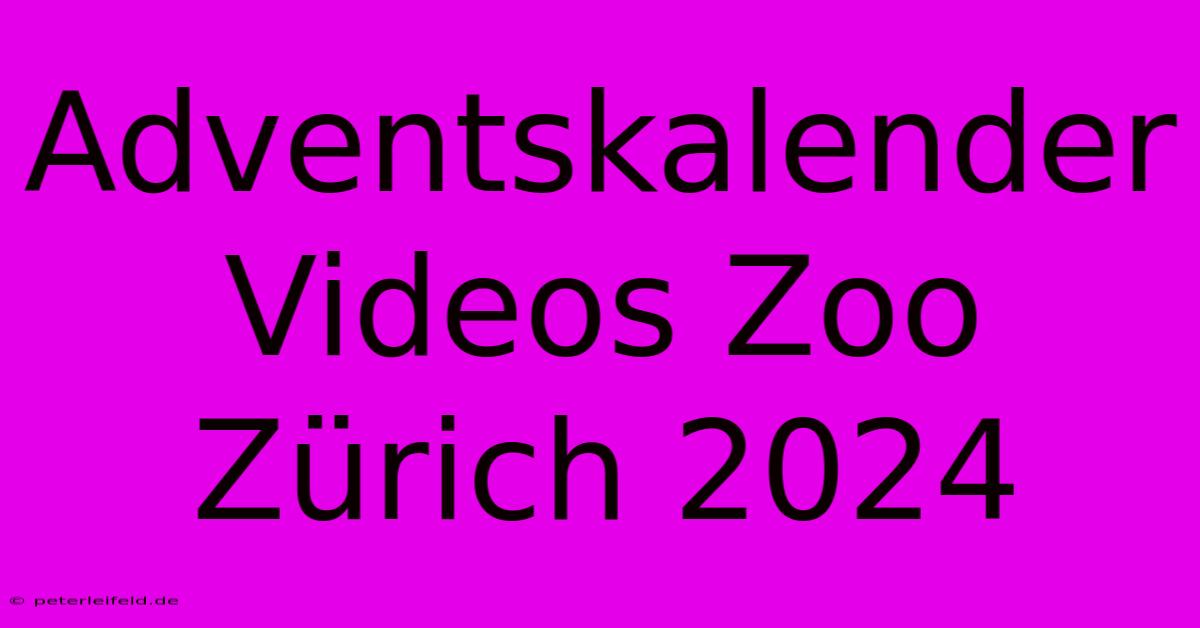 Adventskalender Videos Zoo Zürich 2024