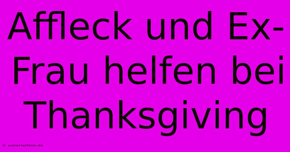 Affleck Und Ex-Frau Helfen Bei Thanksgiving